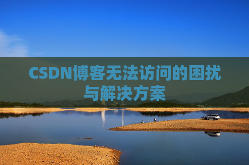 CSDN博客无法访问的困扰与解决方案