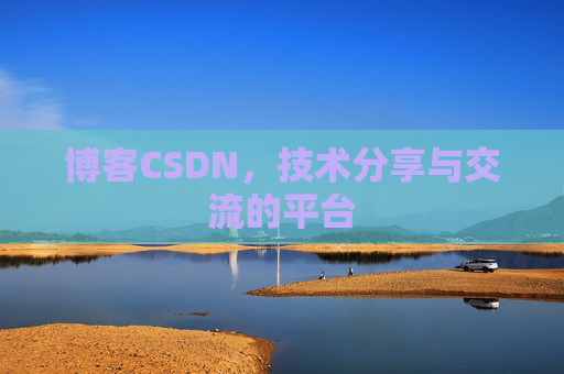 博客CSDN，技术分享与交流的平台